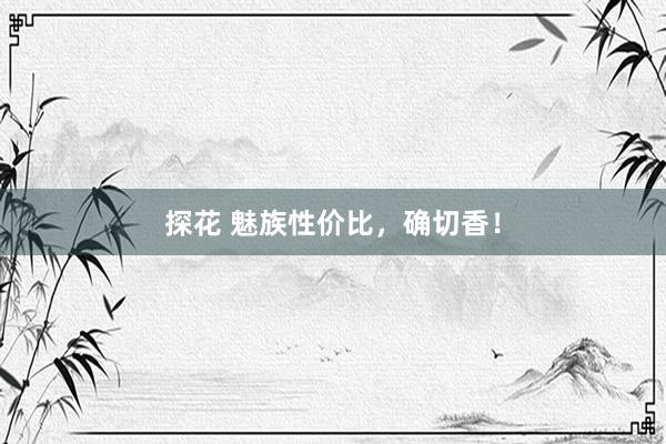 探花 魅族性价比，确切香！
