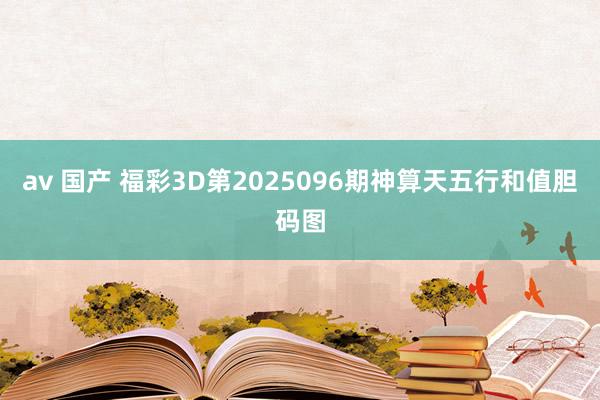 av 国产 福彩3D第2025096期神算天五行和值胆码图